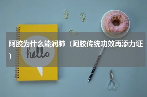 阿胶为什么能润肺（阿胶传统功效再添力证）