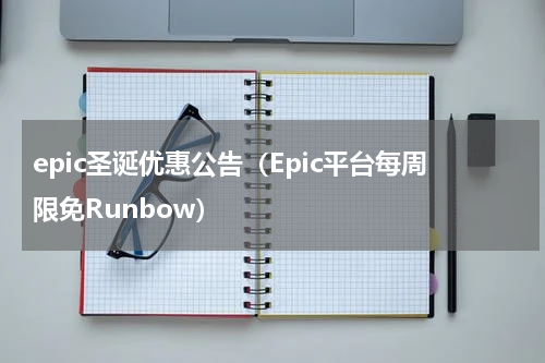 epic圣诞优惠公告（Epic平台每周限免Runbow）