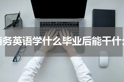 商务英语学什么毕业后能干什么