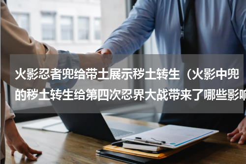 火影忍者兜给带土展示秽土转生（火影中兜的秽土转生给第四次忍界大战带来了哪些影响）
