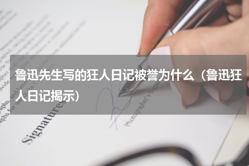 鲁迅先生写的狂人日记被誉为什么（鲁迅狂人日记揭示）