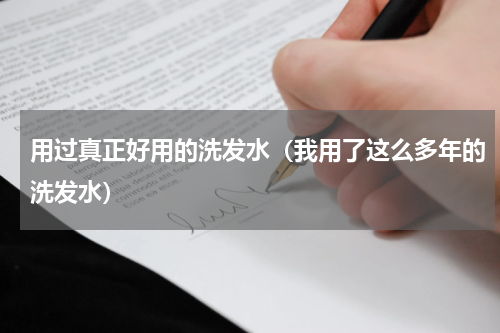 用过真正好用的洗发水（我用了这么多年的洗发水）