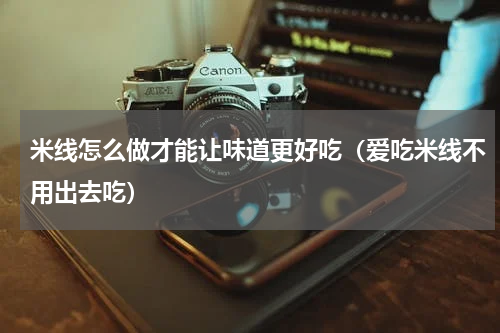 米线怎么做才能让味道更好吃（爱吃米线不用出去吃）