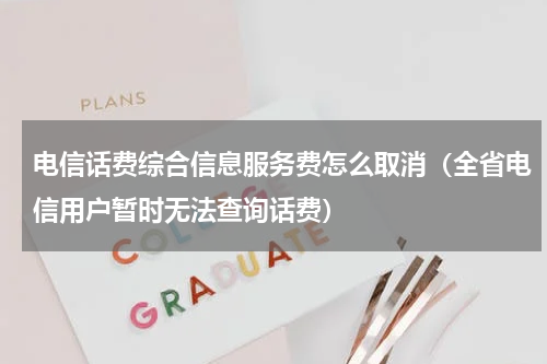 电信话费综合信息服务费怎么取消（全省电信用户暂时无法查询话费）