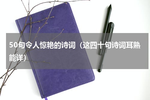50句令人惊艳的诗词（这四十句诗词耳熟能详）