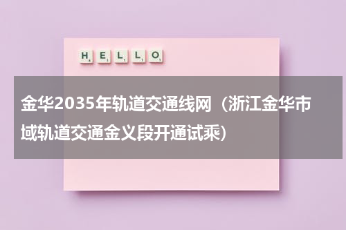 金华2035年轨道交通线网（浙江金华市域轨道交通金义段开通试乘）