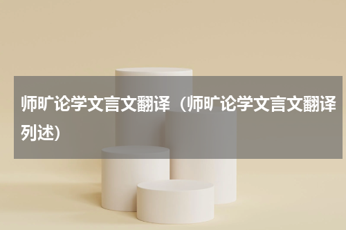 师旷论学文言文翻译（师旷论学文言文翻译列述）
