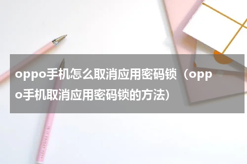 oppo手机怎么取消应用密码锁（oppo手机取消应用密码锁的方法）