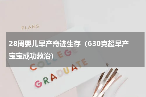 28周婴儿早产奇迹生存（630克超早产宝宝成功救治）