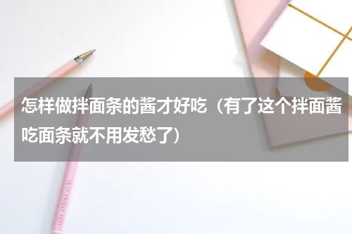 怎样做拌面条的酱才好吃（有了这个拌面酱吃面条就不用发愁了）