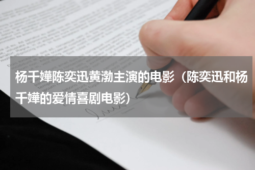 杨千嬅陈奕迅黄渤主演的电影（陈奕迅和杨千嬅的爱情喜剧电影）