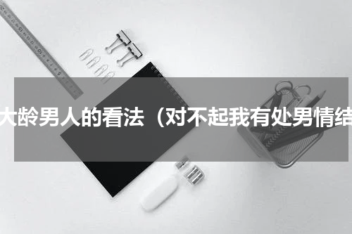 对大龄男人的看法（对不起我有处男情结）