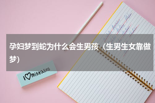 孕妇梦到蛇为什么会生男孩（生男生女靠做梦）
