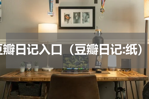 豆瓣日记入口（豆瓣日记:纸）