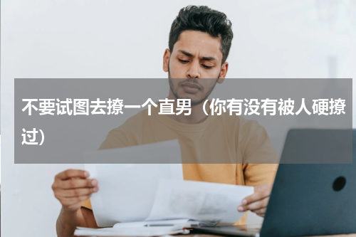 不要试图去撩一个直男（你有没有被人硬撩过）