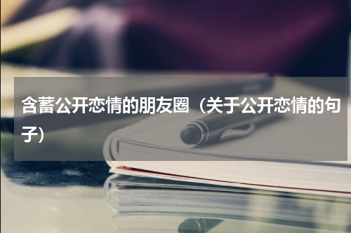 含蓄公开恋情的朋友圈（关于公开恋情的句子）