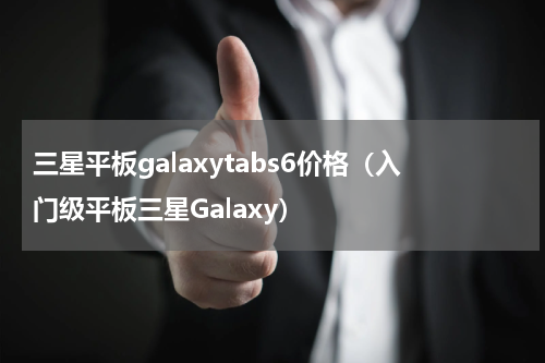 三星平板galaxytabs6价格（入门级平板三星Galaxy）