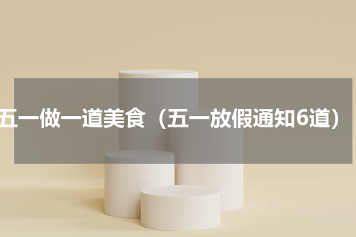 五一做一道美食（五一放假通知6道）
