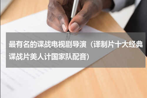 最有名的谍战电视剧导演（译制片十大经典谍战片美人计国家队配音）