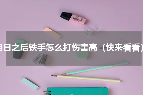 明日之后铁手怎么打伤害高（快来看看）