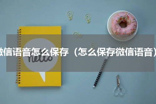微信语音怎么保存（怎么保存微信语音）