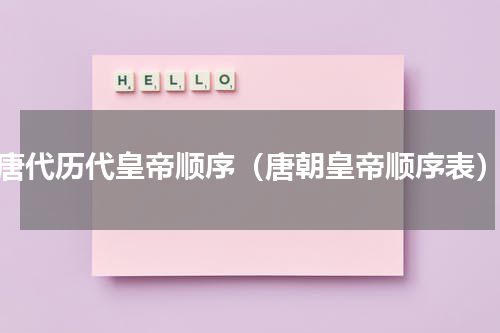 唐代历代皇帝顺序（唐朝皇帝顺序表）