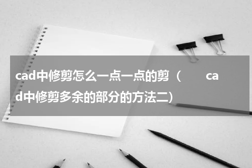 cad中修剪怎么一点一点的剪（　　cad中修剪多余的部分的方法二）