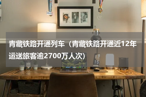 青藏铁路开通列车（青藏铁路开通近12年运送旅客逾2700万人次）