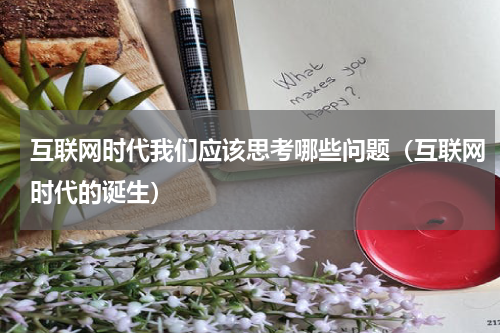 互联网时代我们应该思考哪些问题（互联网时代的诞生）