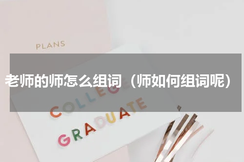 老师的师怎么组词（师如何组词呢）