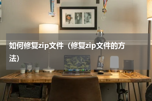 如何修复zip文件（修复zip文件的方法）