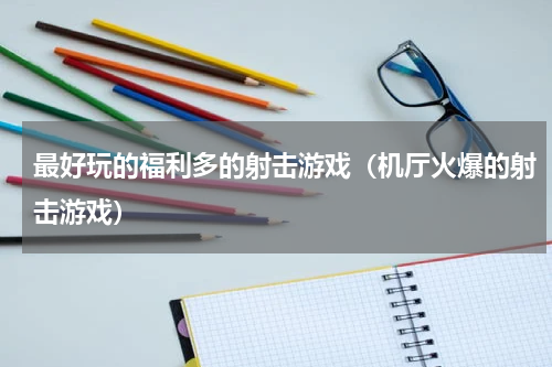 最好玩的福利多的射击游戏（机厅火爆的射击游戏）