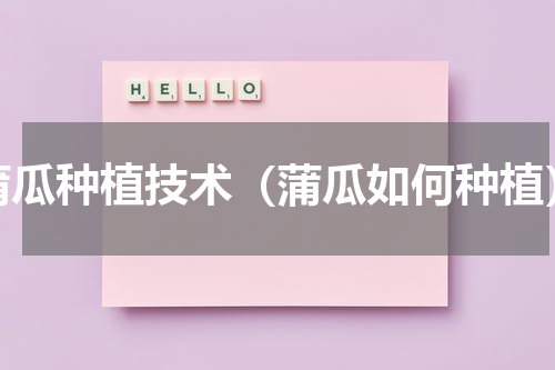 蒲瓜种植技术（蒲瓜如何种植）
