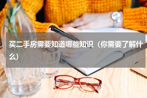 买二手房需要知道哪些知识（你需要了解什么）