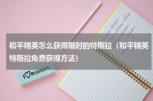 和平精英怎么获得限时的特斯拉（和平精英特斯拉免费获得方法）