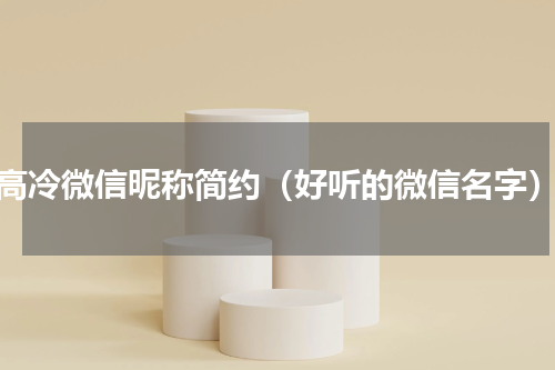高冷微信昵称简约（好听的微信名字）