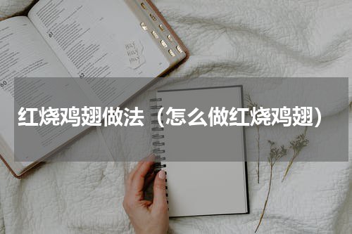 红烧鸡翅做法（怎么做红烧鸡翅）
