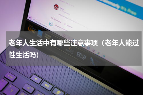 老年人生活中有哪些注意事项（老年人能过性生活吗）