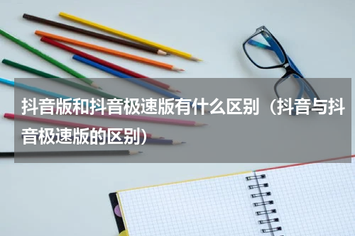 抖音版和抖音极速版有什么区别（抖音与抖音极速版的区别）