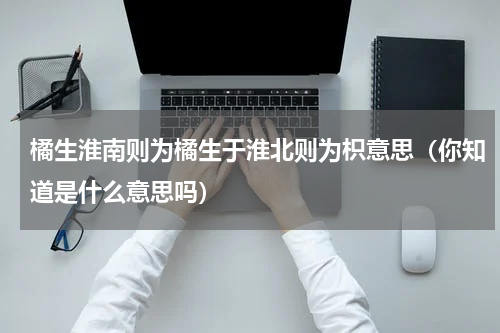 橘生淮南则为橘生于淮北则为枳意思（你知道是什么意思吗）