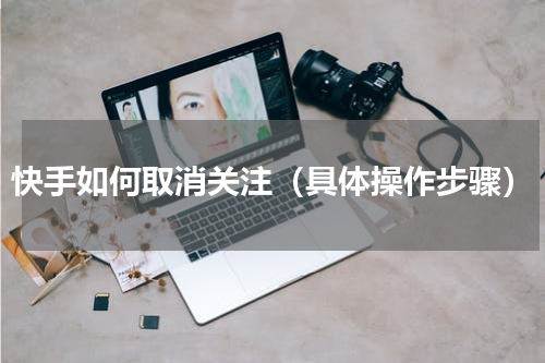 快手如何取消关注（具体操作步骤）
