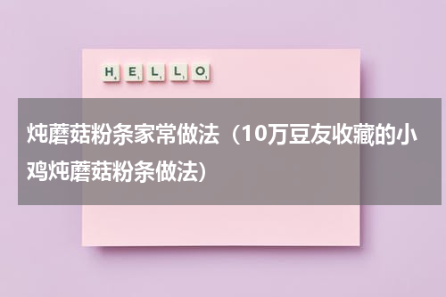 炖蘑菇粉条家常做法（10万豆友收藏的小鸡炖蘑菇粉条做法）