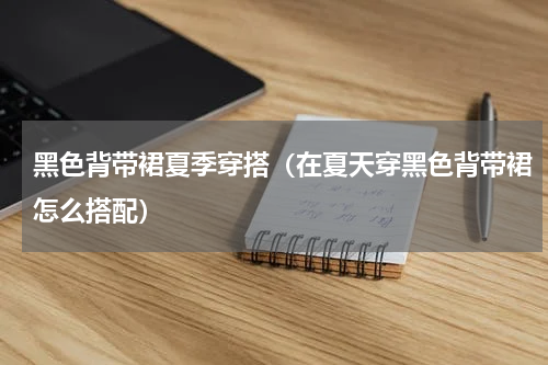 黑色背带裙夏季穿搭（在夏天穿黑色背带裙怎么搭配）
