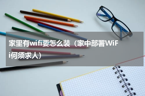 家里有wifi要怎么装（家中部署WiFi何须求人）