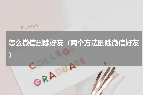 怎么微信删除好友（两个方法删除微信好友）