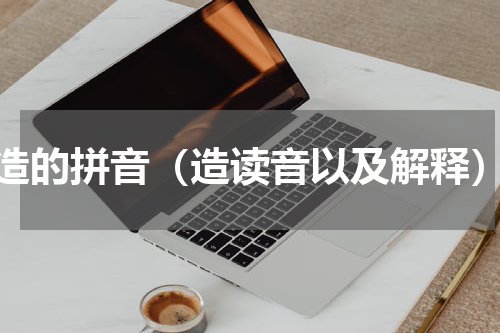 造的拼音（造读音以及解释）