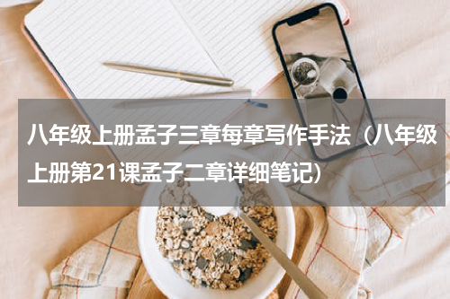 八年级上册孟子三章每章写作手法（八年级上册第21课孟子二章详细笔记）