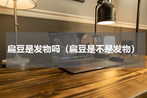 扁豆是发物吗（扁豆是不是发物）