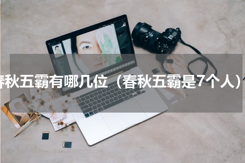 春秋五霸有哪几位（春秋五霸是7个人）