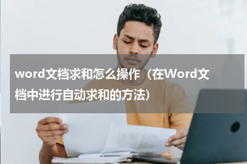 word文档求和怎么操作（在Word文档中进行自动求和的方法）